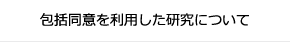 包括同意を利用した研究について