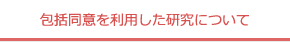 包括同意を利用した研究について