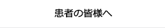 患者の皆様へ