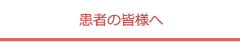 患者の皆様へ