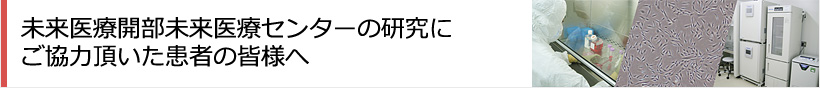 未来医療開部未来医療センターの研究にご協力頂いた患者の皆様へ