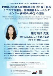 2021年度第3回アカデミア臨床開発セミナー
PMDAにおける国際協働に向けた取り組みとアジア医薬品・医療機器トレーニングセンター (PMDA-ATC) の活動
