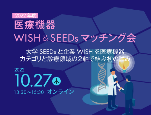 ACTjapan医療機器WISH & SEEDsマッチング会 ～大学SEEDsと企業WISHを医療機器カテゴリと診療領域の２軸で結ぶ初の試み～
