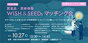 医薬品・医療機器WISH＆SEEDsマッチング会 ～大学SEEDsと企業WISHを疾病領域とモダリティの２軸マトリックスで結ぶ新たな試み