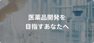 医薬品開発を目指すあなたへ