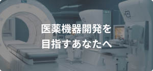 医薬機器開発を目指すあなたへ